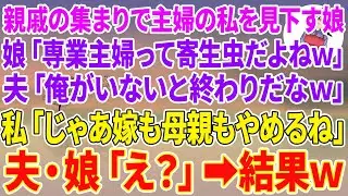 【スカッとする話】親族の集まりで主婦の私を見下す娘「専業主婦って寄生虫だよねw」夫「俺がいないと終わりだなw」私「じゃあ嫁も母親も辞めるね」夫・娘「え？」結果w【スカッと】【朗読】【修羅場】
