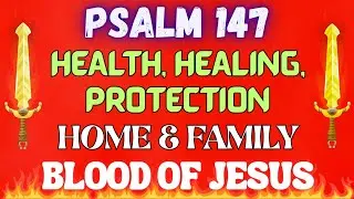 Psalm 147 Prayer: Healing, Protection & The Blood of Jesus Over Your Home & Family