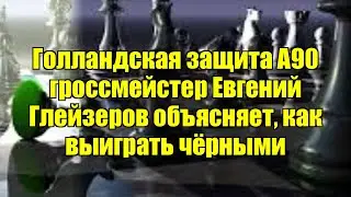 Голландская защита A90   гроссмейстер Евгений Глейзеров объясняет, как выиграть чёрными