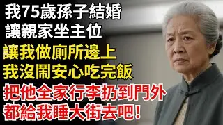 我75歲孫子結婚，讓親家坐主位，讓我做廁所邊上，我沒鬧安心吃完飯，把他全家行李扔到門外，都給我睡大街去吧！#晚年生活#中老年生活#為人處世#生活經驗#情感故事#幸福人生#上了年紀該明白的事