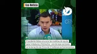 Presidente Noboa anuncia la ayuda a Imbabura y Pichincha, agradeci&oacute; a China por la ayuda