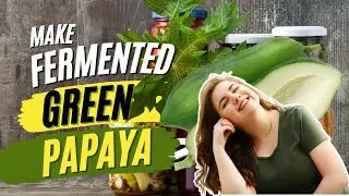 How To Make Fermented Green Papaya - Quick, Easy, Delicious!