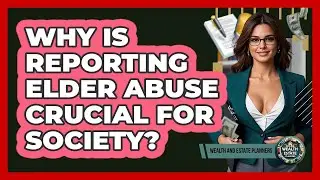 Why Is Reporting Elder Abuse Crucial For Society? - Wealth and Estate Planners