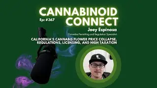 367: Joey Espinosa on California's Cannabis price collapse, regulations, licensing, & high taxation