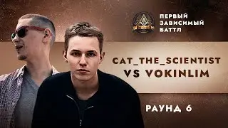 CAT_THE_SCIENTIST vs VOKINLIM - МОЯ ОДИССЕЯ / ПЕРВЫЙ ЗАВИСИМЫЙ БАТТЛ / 6 ROUND