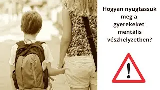 Hogyan nyugtassuk meg a gyerekeket mentális vészhelyzetben?