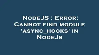 NodeJS : Error: Cannot find module 'async_hooks' in NodeJs
