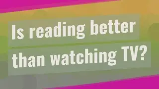 Is reading better than watching TV?