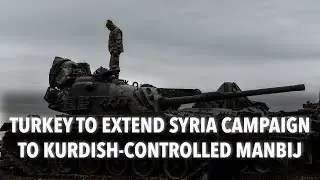 Turkey to extend Syria campaign to Kurdish-controlled Manbij
