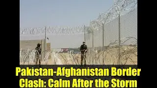 Pakistan-Afghanistan Border Clash: Calm After the Storm