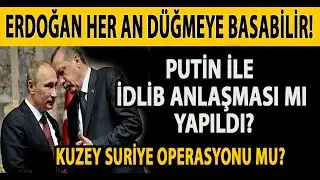 ERDOĞAN HER AN D&Uuml;ĞMEYE BASABİLİR! KUZEY SURİYE OPERASYONU MU? PUTİN İLE İDLİB ANLAŞMASI MI YAPILDI?