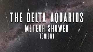 How To See The Southern Delta Aquarids Meteor Shower Peak Tonight