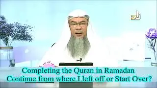 Completing Quran in Ramadan, Continue from where I left off or Start from beginning? Assim al hakeem