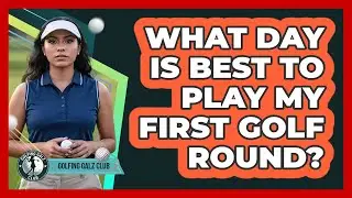 What Day Is Best To Play My First Golf Round?