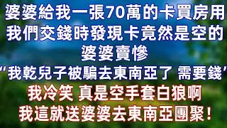 婆婆给我一张70万的卡买房用，我们在售楼处交钱时发现卡竟然是空的!婆婆卖惨“我干儿子被骗去东南亚，需要钱”我冷笑，打算空手套白狼啊，这就送婆婆去东南亚团聚！#情感#爽文#孝顺 #婚姻#老年生活 #分享