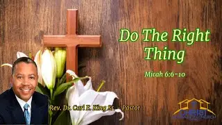 Do Th Right Thing - Rev. Dr. Carl E. King Sr. - Pastor