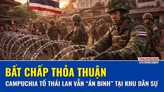 Campuchia cáo buộc Thái Lan đóng quân trong khu dân sự, dựng rào thép gai chặn lối | THCL