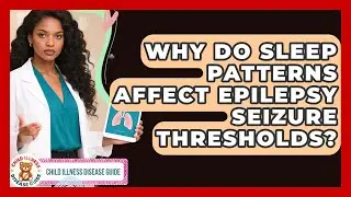 Why Do Sleep Patterns Affect Epilepsy Seizure Thresholds? - Child Illness Disease Guide