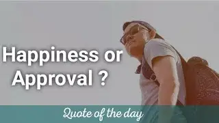 Happiness or Approval ? (Quote of the day)