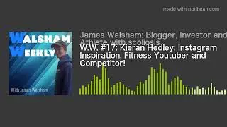 W.W. #17: Kieran Hedley; Instagram Inspiration, Fitness Youtuber and Competitor!