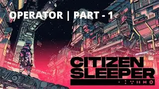 Citizen Sleeper - Operator - Part 1