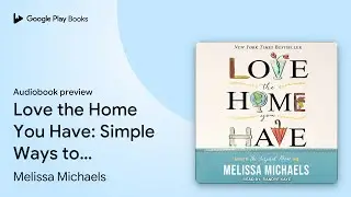 Love the Home You Have: Simple Ways to Embrace&hellip; by Melissa Michaels &middot; Audiobook preview