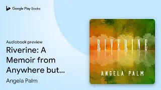 Riverine: A Memoir from Anywhere but Here by Angela Palm &middot; Audiobook preview