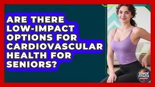 Are There Low-Impact Options for Cardiovascular Health for Seniors? | Senior Fitness Simplified News