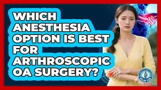 Which Anesthesia Option Is Best For Arthroscopic OA Surgery? - Osteoarthritis Relief Hub