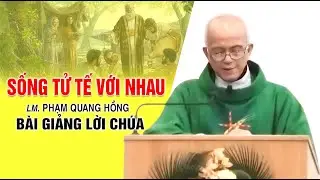 Sống tử tế với nhau - Bài giảng rất hay của LM. Phạm Quang Hồng