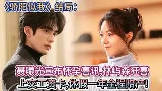 《驕陽似我》結局：聶曦光宣佈懷孕喜訊，林嶼森狂喜上交工資卡，休假一年全程陪產!