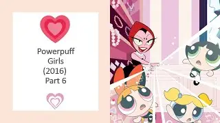 Powerpuff Girls(2016)Part 6