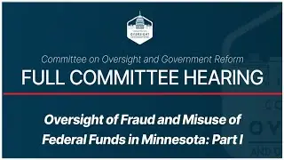 House Oversight & Reform Cmte Hearing: Minnesota in the Hot Seat for Fraud, Part I