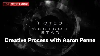 Notes from a Neutron Star: Creative Process with Aaron Penne