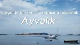 Her şeyi bırakıp Ege'de bir sahil kasabasına yerleşmek : AYVALIK