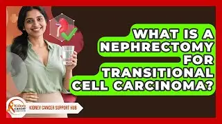 What Is A Nephrectomy For Transitional Cell Carcinoma? - Kidney Cancer Support Hub