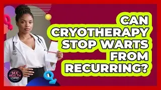 Can Cryotherapy Stop Warts From Recurring? - Sex Health Expert