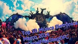 Top 10 M&uacute;sica Eletr&ocirc;nica #02 - Mar&ccedil;o 2014 [Free Step]