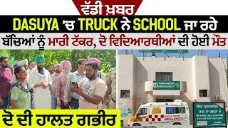 Dasuya 'ਚ Truck ਨੇ School ਜਾ ਰਹੇ ਬੱਚਿਆਂ ਨੂੰ ਮਾਰੀ ਟੱਕਰ, ਦੋ ਵਿਦਿਆਰਥੀਆਂ ਦੀ ਹੋਈ ਮੌਤ,ਦੋ ਦੀ ਹਾਲਤ ਗਭੀਰ