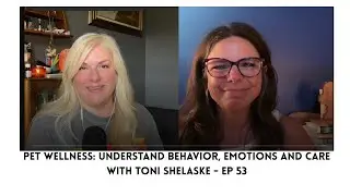 Pet Wellness: Understand Behavior, Emotions and Care with Toni Shelaske - Ep 53