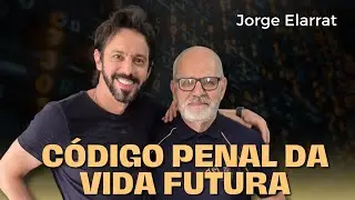 O CÓDIGO PENAL DA VIDA FUTURA - com Jorge Elarrat