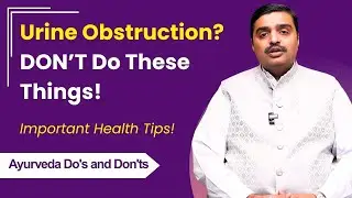 Urine Obstruction? DON&rsquo;T Do These Things! | Important Health Tips | Ayurveda Do's & Don'ts