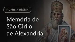 Mem&oacute;ria de S&atilde;o Cirilo de Alexandria, Bispo e Doutor da Igreja (Homilia Di&aacute;ria.1197)