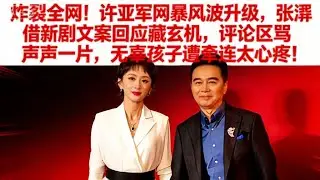炸裂全網！許亞軍網暴風波升級，張澍借新劇文案回應藏玄機，評論區罵聲一片，無辜孩子遭牽連太心疼！#娱乐圈 #大熱門 #何晴 #许亚军