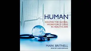Human: Solving the Global Workforce Crisis in Healthcare by Mark Britnell | Full Audiobook