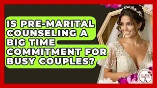 Is Pre-marital Counseling A Big Time Commitment For Busy Couples? - Wedding Trends Now