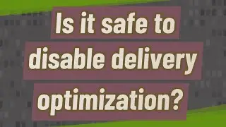 Is it safe to disable delivery optimization?