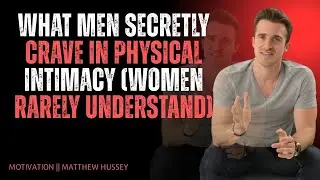 What Men Secretly Crave in Physical Intimacy (Women Rarely Understand) | Matthew Hussey