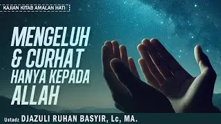 MENGELUH & CURHAT HANYA KEPADA ALLAH | Ustadz DJAZULI RUHAN BASYIR, Lc, MA.