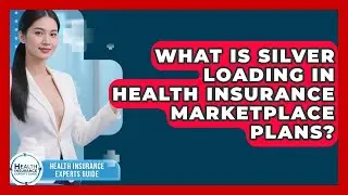 What Is Silver Loading In Health Insurance Marketplace Plans? - Health Insurance Experts Guide